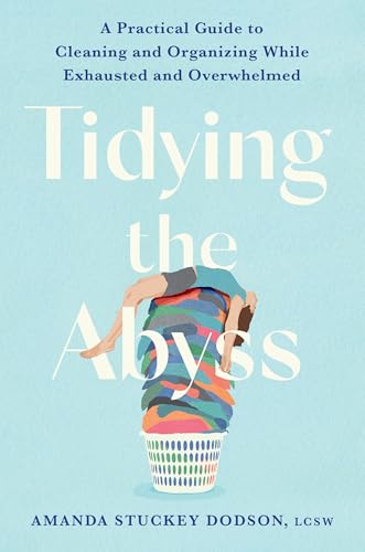 Tidying the Abyss: A Practical Guide to Cleaning and Organizing While Exhausted and Overwhelmed (Hardcover)