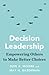 Decision Leadership: Empowering Others to Make Better Choices