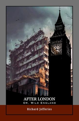After London; Or, Wild England: Survival in a Ruined World: A Classic of Environmental Fiction and Dystopian Future Fiction