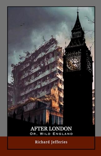 After London; Or, Wild England: Survival in a Ruined World: A Classic of Environmental Fiction and Dystopian Future Fiction