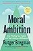 Moral Ambition: Stop Wasting Your Talent and Start Making a Difference