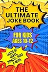 The Ultimate Joke Book for Kids Ages 10-12: Hilarious Jokes, Funny Riddles, Clever One-Liners and Laugh-Out-Loud Puns for Smart Kids