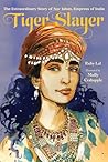 Tiger Slayer: The Extraordinary Story of Nur Jahan, Empress of India Tiger Slayer: The Extraordinary Story of Nur Jahan, Empress of India
