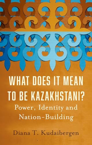 What Does It Mean to Be Kazakhstani?: Power, Identity and Nation-Building (Hardcover)