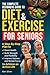 THE COMPLETE BEGINNERS GUIDE TO DIET AND EXERCISE FOR SENIORS: A Step-By-Step Plan to Boost Health, Build Strength and Flexibility, Improve Balance and Mental Focus to Achieve an Active Life