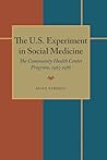 The U.S. Experiment in Social Medicine: Community Health Center Program, 1965-1986 The U.S. Experiment in Social Medicine: Community Health Center Program, 1965-1986