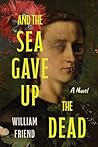And the Sea Gave Up the Dead by William Friend