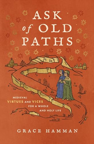 Ask of Old Paths: Medieval Virtues and Vices for a Whole and Holy Life (Hardcover)