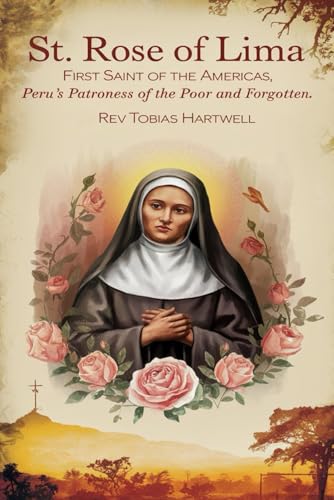 ST. ROSE OF LIMA: First Saint Of The Americas, Peru’s Patroness Of The Poor And Forgotten. (Paperback)