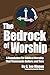 The Bedrock of Worship: A Foundation for Biblical Worship That Transcends Culture and Time