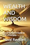 WEALTH AND WISDOM: Naval Ravikant’s Guide to Life’s Principles