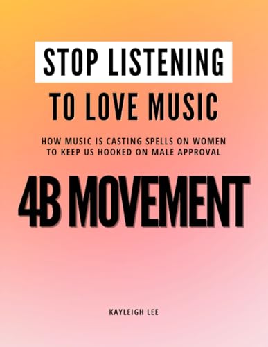 Stop Listening to Love Music: How Music is Casting Spells on Women to Keep Us Hooked on Male Approval - 4B Movement: Women's Rights - Women Empowerment - Radical Feminism - Decentering Men Book (Paperback)