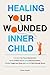 Healing Your Wounded Inner Child Overcome Your Fear of Abandonment, Identify Inherited Trauma, Break Destructive Patterns, Heal From Neglect and Abuse, and Learn to Feel Emotionally Secure