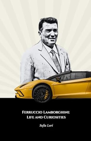 Ferruccio Lamborghini: Life and Curiosities: The Ultimate Tribute to the Pioneer of Italian Automobilism