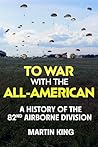 To War with the All-American: A History of the 82nd Airborne Division To War with the All-American: A History of the 82nd Airborne Division