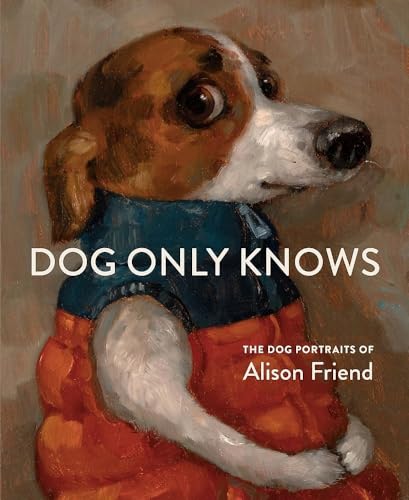 Dog Only Knows: The Dog Portraits of Alison Friend (Hardcover)