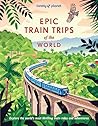 Lonely Planet Epic Train Trips of the World Lonely Planet Epic Train Trips of the World