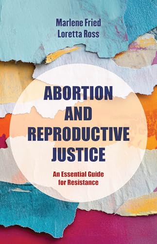Abortion and Reproductive Justice: An Essential Guide for Resistance (Volume 15) (Reproductive Justice: A New Vision for the 21st Century)