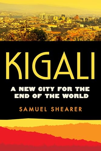 Kigali: A New City for the End of the World (Atelier: Ethnographic Inquiry in the Twenty-First Century) (Volume 20)