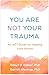 You Are Not Your Trauma: An...