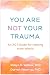 You Are Not Your Trauma: An...