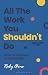 All The Work You Shouldn't ...