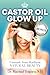 Castor Oil Glow Up: Unmask Your Radiant NATURAL BEAUTY