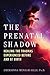 The Prenatal Shadow: Healing the Traumas Experienced before and at Birth