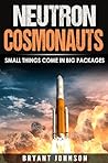 Neutron Cosmonauts Small Things Come in Big Packages by Bryant Johnson Neutron Cosmonauts Small Things Come in Big Packages by Bryant Johnson