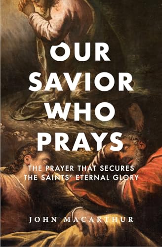 Our Savior Who Prays: The Prayer That Secures the Saints’ Eternal Glory (The Great Chapters of the Bible)
