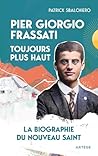 Pier Giorgio Frassati, toujours plus haut: La biographie du nouveau saint