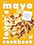 The Mayo Lover's Cookbook: ...
