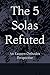 The 5 Solas Refuted: An Eas...