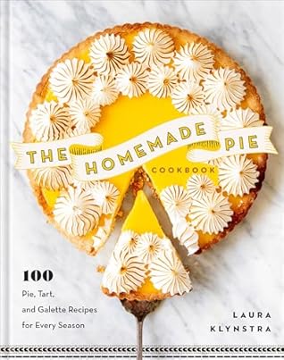 The Homemade Pie Cookbook: 100 Pie, Tart, and Galette Recipes for Every Season (Easy-to-follow, delicious recipes for home, holidays, entertaining and more)