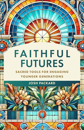 Faithful Futures: Sacred Tools for Engaging Younger Generations (A Research-Based Ministry Guide for Connecting with Young People in Your Church)