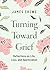 Turning Toward Grief by James Crews Turning Toward Grief by James Crews