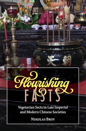 Flourishing Fasts: Vegetarian Sects in Late Imperial and Modern Chinese Societies (Harvard-Yenching Institute Monograph Series)