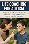 Life Coaching for Autism: A Parent’s Guide to Building Independence and Life Skills
