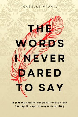 The words I never dared to say: A journey toward emotional freedom and healing through therapeutic writing (Paperback)