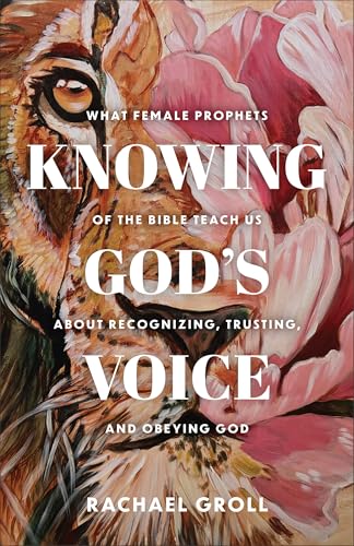 Knowing God's Voice: What Female Prophets of the Bible Teach Us About Recognizing, Trusting, and Obeying God (Paperback)
