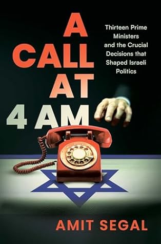 A Call at 4 AM: Thirteen Prime Ministers and the Crucial Decisions that Shaped Israeli Politics