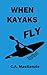 When Kayaks Fly by C.A.  MacKenzie