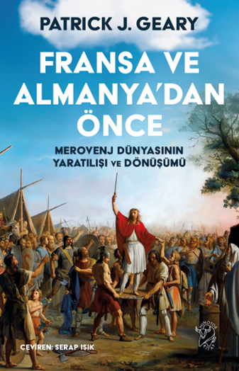 Fransa ve Almanya’dan Önce: Merovenj Dünyasının Yaratılışı ve Dönüşümü