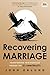 Recovering Marriage: Transforming your Marriage through the 12 Commitments