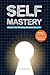 Self Mastery: Elevate Your Thinking, Empower Your Life! Unlock Inner Power, Rewire Your Mindset, Embrace Intuition and Creative Awareness, and Begin Thinking ... Journey of Inner Liberation Book 2)