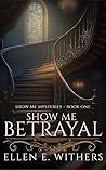Show Me Betrayal by Ellen E. Withers Withers