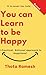 You can Learn to be Happy: A Practical, Rational approach to Happiness!