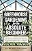 Greenhouse Gardening for the Absolute Beginner: How to Build an Indoor Food Oasis and Grow Your Own Fresh Produce Year-Round, No Matter Your Space, Skills, or Season