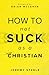 How to Not Suck as a Christian