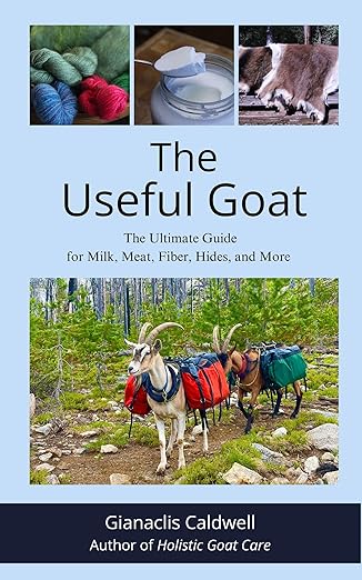 The Useful Goat: The Ultimate Guide for Milk, Meat, Fiber, Hides, and More
